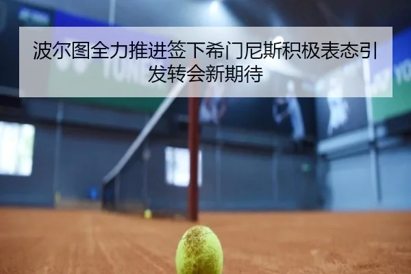 波尔图全力推进签下希门尼斯积极表态引发转会新期待 | bet365 sportsbook