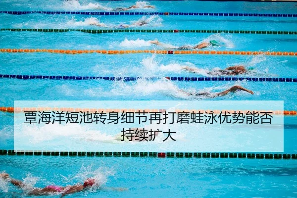 覃海洋短池转身细节再打磨蛙泳优势能否持续扩大 | bet365 sportsbook