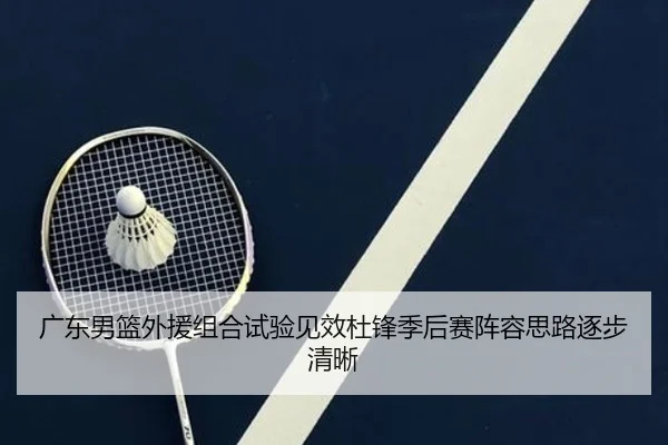 广东男篮外援组合试验见效杜锋季后赛阵容思路逐步清晰 | bet365 sportsbook