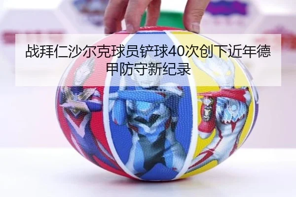 战拜仁沙尔克球员铲球40次创下近年德甲防守新纪录 | bet365 sportsbook