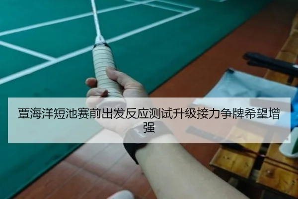 覃海洋短池赛前出发反应测试升级接力争牌希望增强 | bet365 sportsbook