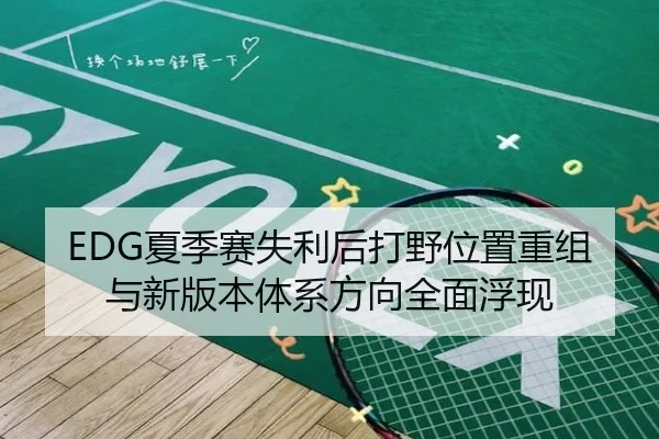 EDG夏季赛失利后打野位置重组与新版本体系方向全面浮现 | bet365 sportsbook